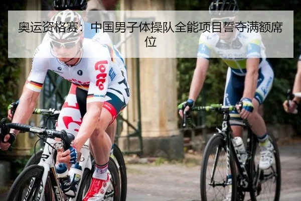 奥运资格赛：中国男子体操队全能项目誓夺满额席位